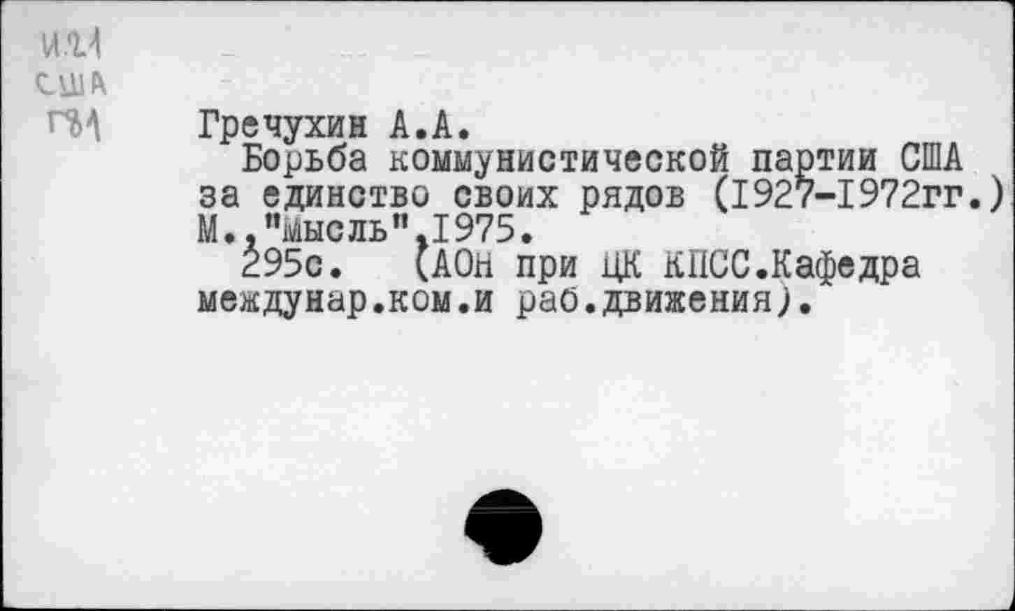 ﻿Гречухин А.А.
Борьба коммунистической партии США за единство своих рядов (1927-1972гг.) М..иМысль".1975.
295с. (АОН при ЦК КПСС.Кафедра междунар.ком.и раб.движения).